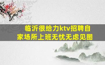 临沂很给力ktv招聘自家场所上班无忧无虑见图