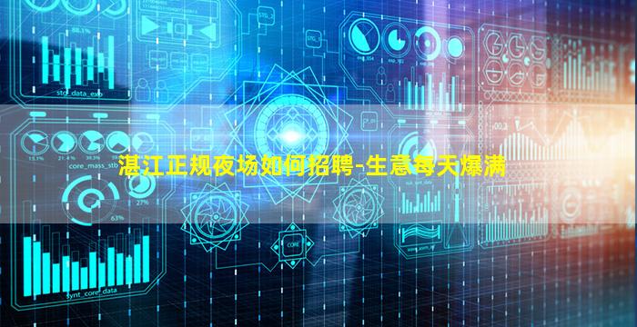 湛江正规夜场如何招聘-生意每天爆满